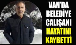 Van’da belediye çalışanı hayatını kaybetti