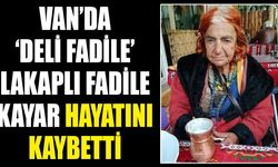 Van’da ‘Deli Fadile’ lakaplı Fadile Kayar hayatını kaybetti