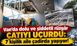 Van’da dolu ve şiddetli rüzgâr çatıyı uçurdu: 7 kişilik aile çadırda yaşıyor!
