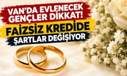 Van’da evlenecek gençler dikkat! Faizsiz kredide şartlar değişiyor