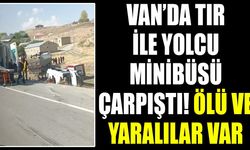 Van’da TIR ile yolcu minibüsü çarpıştı! Ölü ve yaralılar var