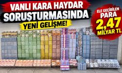 Vanlı Kara Haydar soruşturmasında yeni gelişme! Ele geçirilen para 2,47 Milyar TL