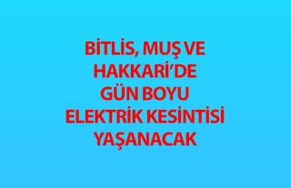 Bitlis, Muş ve Hakkari’de gün boyu elektrik kesintisi yaşanacak