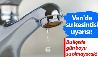 Van'da su kesintisi uyarısı: Bu ilçede gün boyu su olmayacak!
