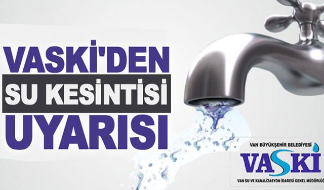 Van'da günlerce sürecek su kesintisi uyarısı!