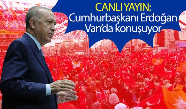 CANLI YAYIN: Cumhurbaşkanı Erdoğan Van’da konuşuyor