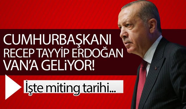 Cumhurbaşkanı Erdoğan Van’a geliyor! İşte miting tarihi…