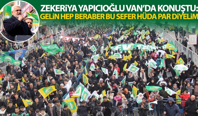 Zekeriya Yapıcıoğlu Van’da konuştu: Gelin hep beraber bu sefer HÜDA PAR diyelim