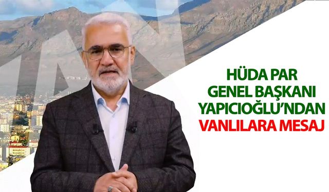 HÜDA PAR Genel Başkanı Yapıcıoğlu’ndan Vanlılara mesaj