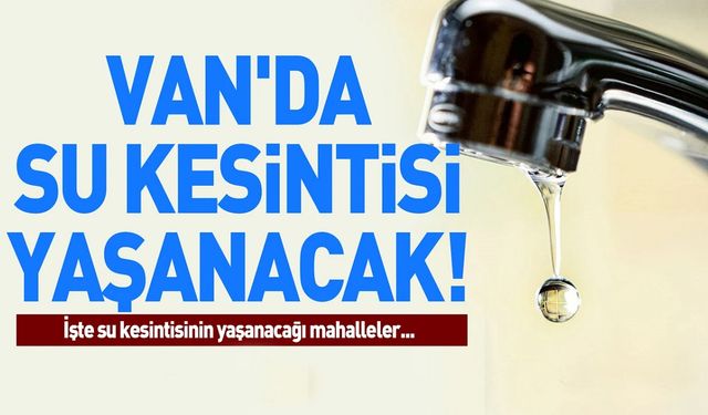 İpekyolu'nda gün boyu su kesintileri yaşanacak! Bu mahallelerde oturanlar dikkat