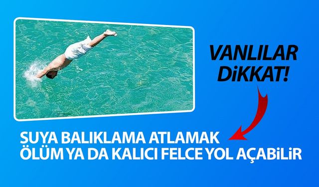 Vanlılar dikkat! Suya balıklama atlamak ölüm ya da kalıcı felce yol açabilir