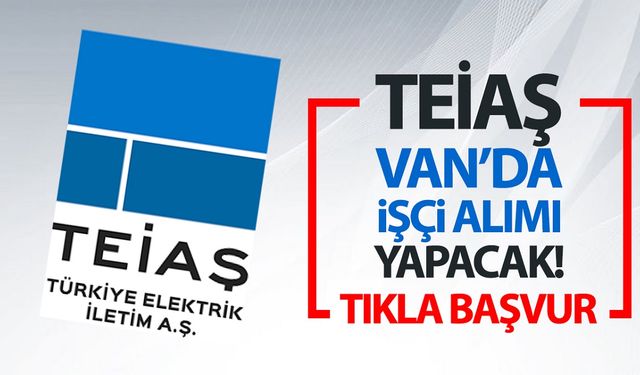 TEİAŞ Van’da işçi alımı yapıyor! Başvuru ekranı açıldı...
