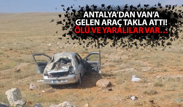Antalya’dan Van’a gelen araç takla attı! Ölü ve yaralılar var…