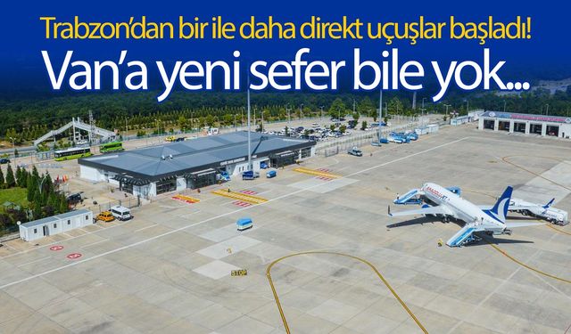 Van’a yeni sefer vermeyen bakanlık Trabzon’dan bir ile daha direkt uçuş başlattı…