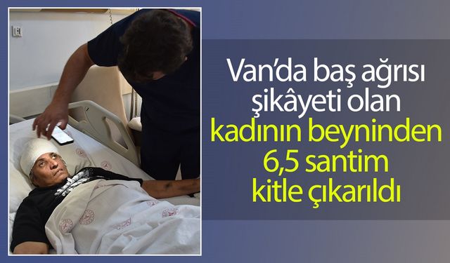 Van’da baş ağrısı şikâyeti olan kadının beyninden 6,5 santimlik kitle çıkarıldı