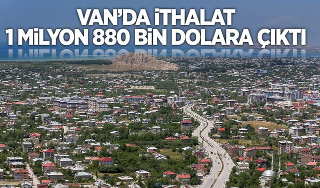 Van’da 1 milyon 880 bin dolarlık ithalat!