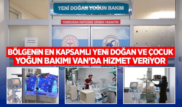 Bölgenin en kapsamlı yeni doğan ve çocuk yoğun bakım merkezi Van’da hizmet veriyor