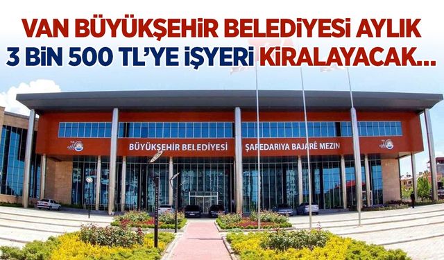 Van Büyükşehir Belediyesi aylık 3 bin 500 TL’ye işyeri kiralayacak…