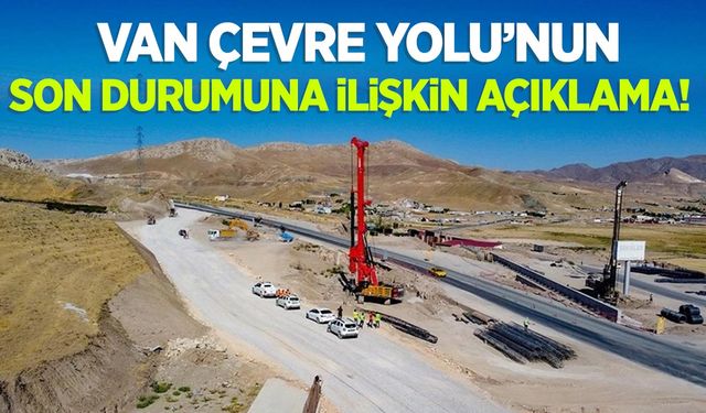 Van Çevre Yolu’nun son durumuna ilişkin açıklama!