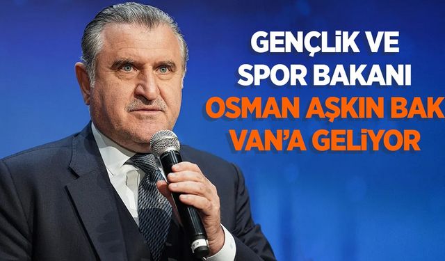 Gençlik ve Spor Bakanı Osman Aşkın Bak Van’a geliyor