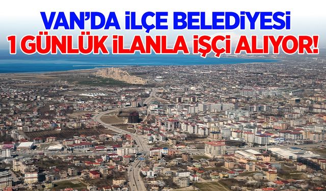 Van’da ilçe belediyesi 1 günlük ilanla işçi alıyor!