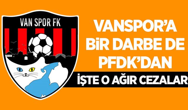 Vanspor FK’ya PFDK’dan ağır ceza: Seyircisiz maç, para cezası…