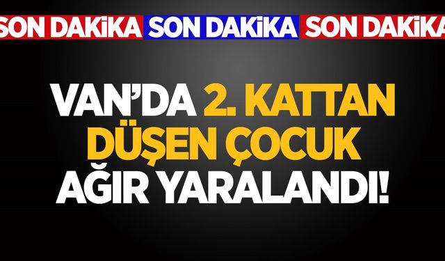 Van’da 2. kattan düşen çocuk ağır yaralandı!