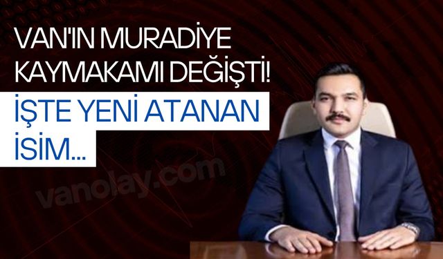 Muradiye Kaymakamlığına kim atandı? İşte yeni kaymakam...
