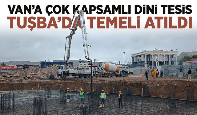 Van’ın en kapsamlı dini tesislerinden biri olacak projenin temeli atıldı!