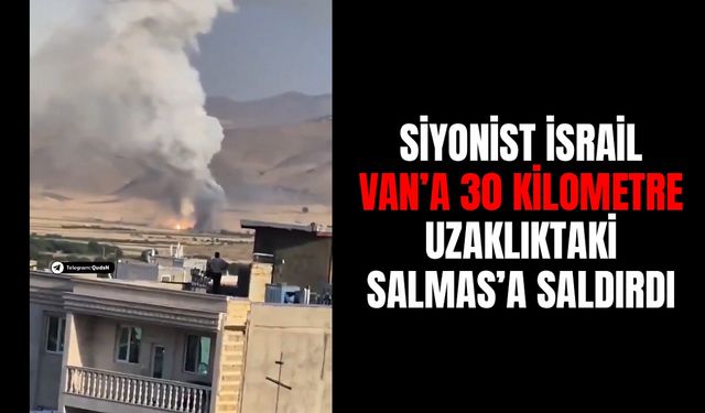 Siyonist İsrail Van’a 30 kilometre uzaklıktaki Salmas’a saldırdı