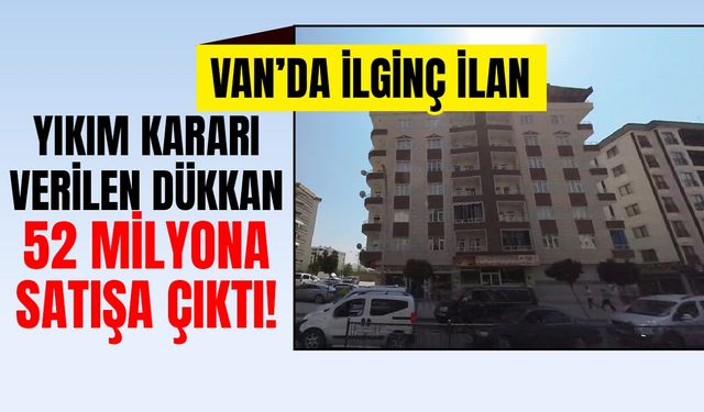 Van’da ilginç ilan: Yıkım kararı verilen dükkan 52 milyona satışa çıktı!