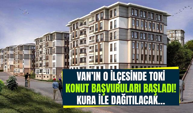 Van’da TOKİ konut başvuruları başladı! Kura ile dağıtılacak…