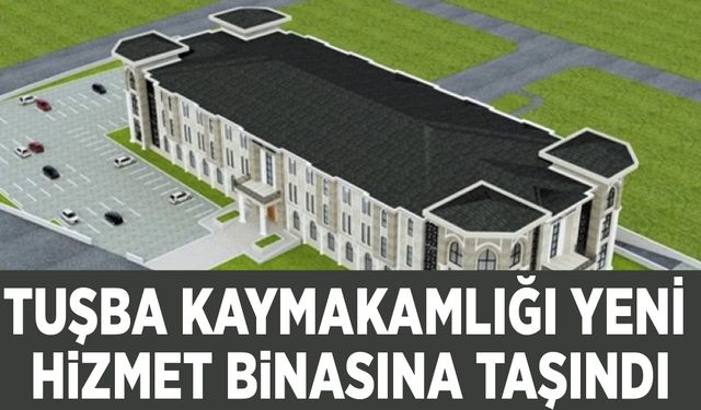 Tuşba Kaymakamlığı yeni hizmet binasına taşındı