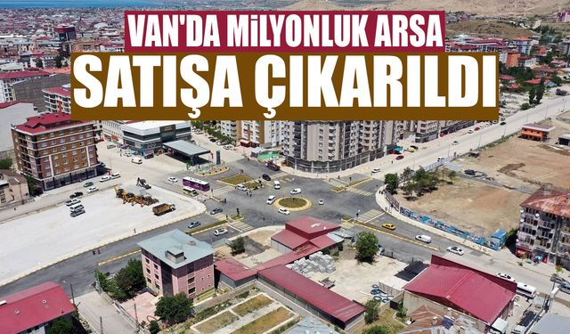 Van'da milyonluk arsa satışa çıkarıldı