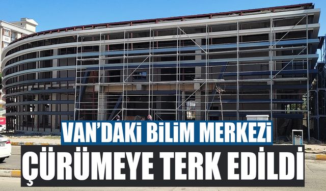 Van’daki Bilim Merkezi çürümeye terk edildi