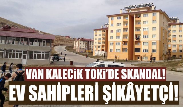 Van Kalecik TOKİ’de skandal! Ev sahipleri şikâyetçi!