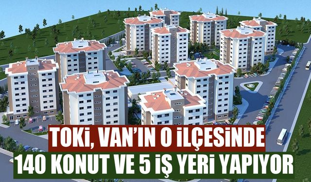 TOKİ, Van’ın o ilçesinde 140 konut ve 5 iş yeri yapıyor