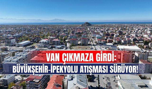 Van çıkmaza girdi: Büyükşehir-İpekyolu atışması sürüyor!
