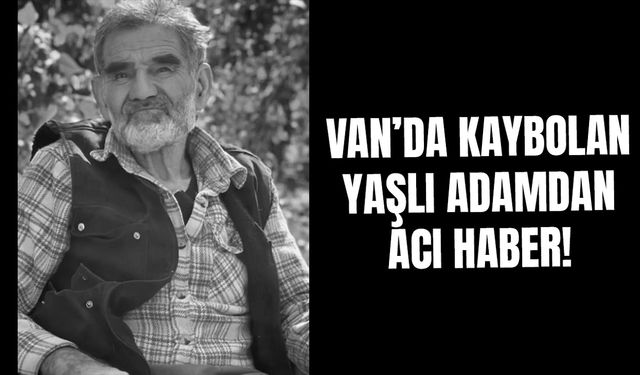 Van’da kaybolan yaşlı adamdan acı haber!