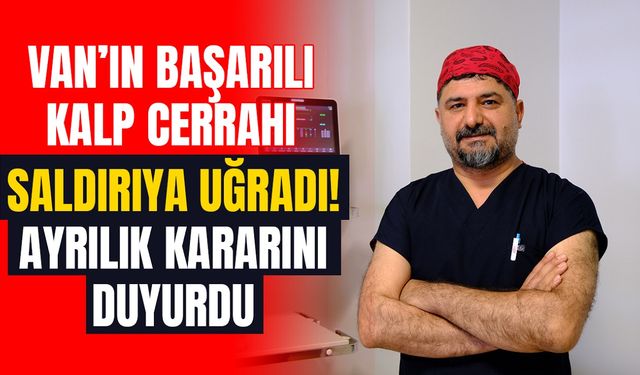 Van’da saldırıya uğrayan başarılı doktor kentten ayrılıyor!