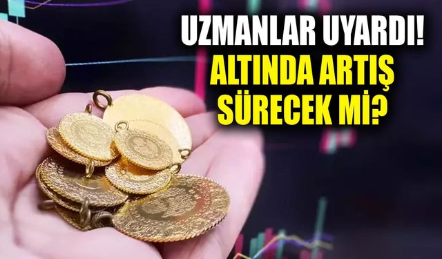 Uzmanlar uyardı! Altında artış sürecek mi?