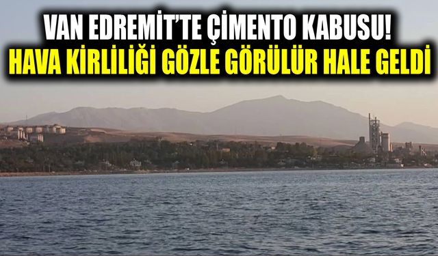 Van Edremit’te çimento kâbusu! Hava kirliliği gözle görülür hale geldi