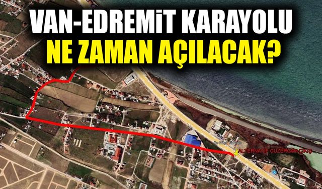 Van-Edremit karayolu ne zaman açılacak?