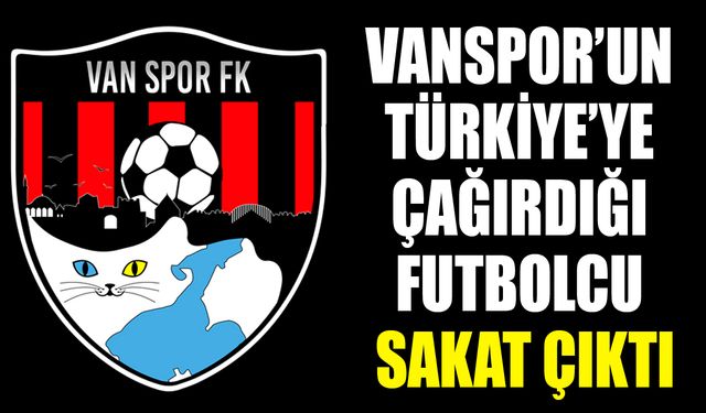 Vanspor’un Türkiye’ye çağırdığı futbolcu sakat çıktı