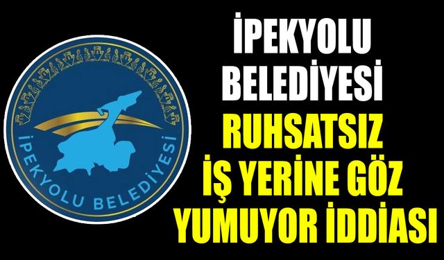 İpekyolu Belediyesi ruhsatsız iş yerine göz yumuyor iddiası