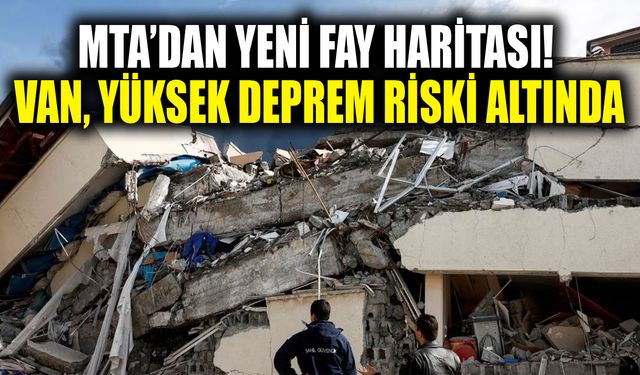MTA’dan yeni fay haritası! Van, yüksek deprem riski altında