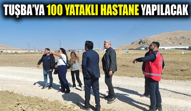 Tuşba’ya 100 yataklı hastane yapılacak