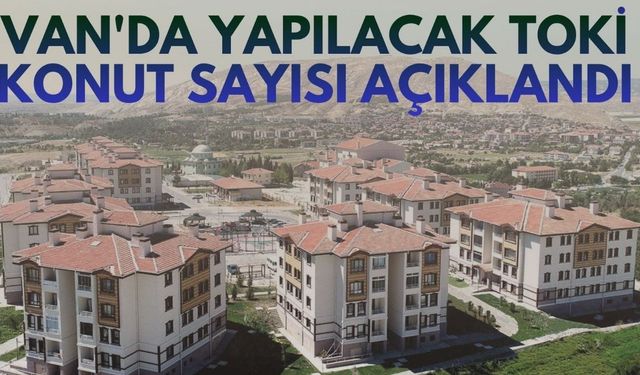 Van’da yapılacak TOKİ konut sayısı açıklandı