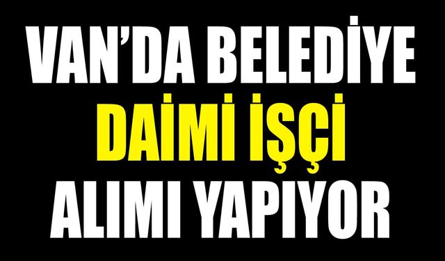 Van’da belediye daimi işçi alımı yapıyor