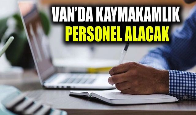 Van’da Kaymakamlık işçi alacak! Başvuru şartları belli oldu…